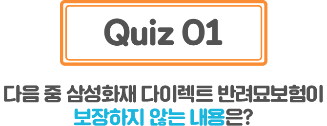 Quiz01 다음 중 삼성화재 다이렉트 반려묘보험이 보장하지 않는 내용은?