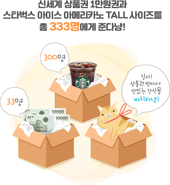 신세계 상품권 1만원권과 스타벅스 아이스 아메리카노 TALL사이즈를 총 333명에게 준다냥![신세계상품권 1만원 : 33명, 스타벅스 아메리카노 TALL사이즈 : 300명 집사 상품권 받아서 맛있는 간식을 바치라냥!]